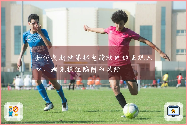 如何判断世界杯竞猜软件的正规入口，避免投注陷阱和风险
