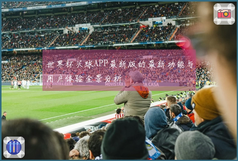 世界杯买球APP最新版的最新功能与用户体验全景分析