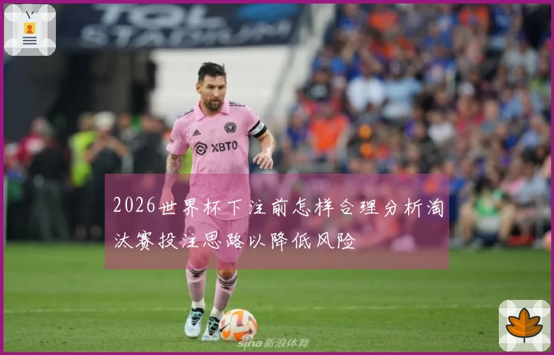 2026世界杯下注前怎样合理分析淘汰赛投注思路以降低风险