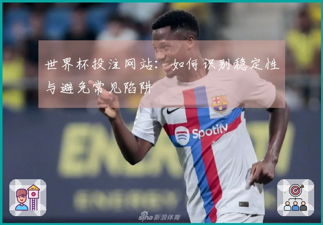 世界杯投注网站：如何识别稳定性与避免常见陷阱