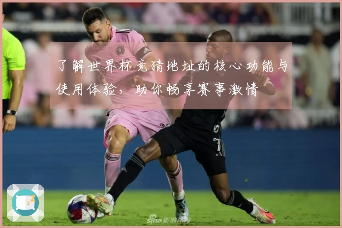 了解世界杯竞猜地址的核心功能与使用体验，助你畅享赛事激情