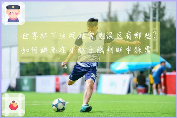 世界杯下注网站常见误区有哪些？如何避免在小组出线判断中踩雷