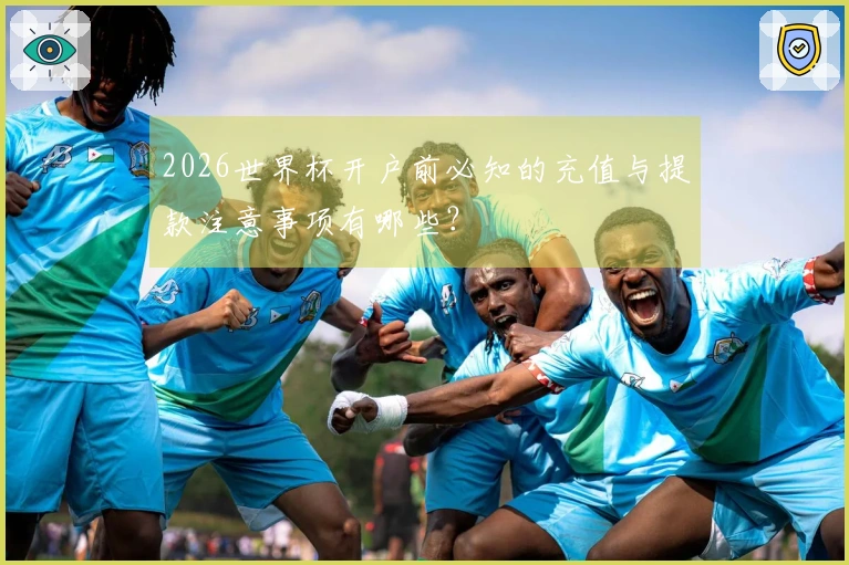 2026世界杯开户前必知的充值与提款注意事项有哪些？