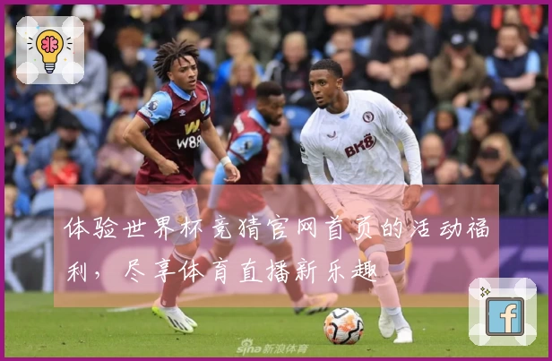 体验世界杯竞猜官网首页的活动福利，尽享体育直播新乐趣