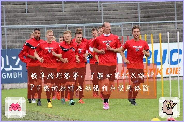 畅享精彩赛事，了解世界杯买球APP下载的独特活动福利和使用体验