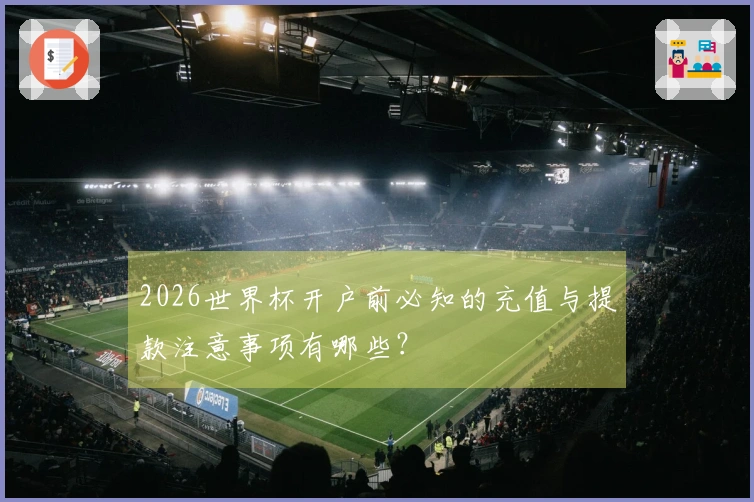 2026世界杯开户前必知的充值与提款注意事项有哪些？