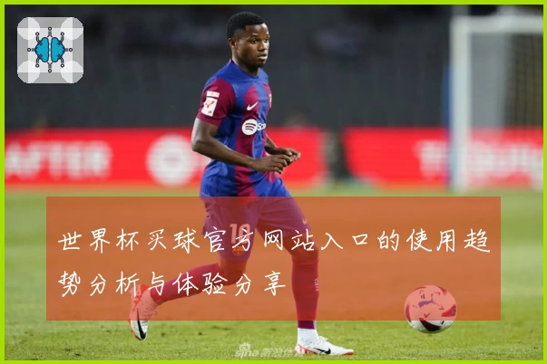 世界杯买球官方网站入口的使用趋势分析与体验分享
