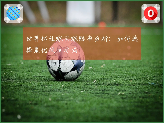 世界杯让球买球赔率分析：如何选择最优投注方式