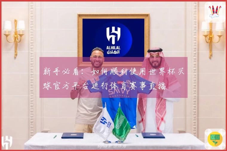 新手必看：如何顺利使用世界杯买球官方平台进行体育赛事直播