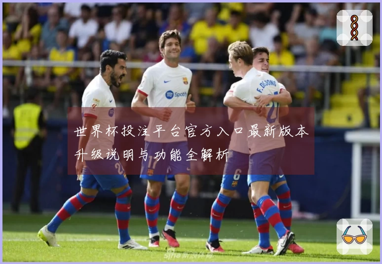 世界杯投注平台官方入口最新版本升级说明与功能全解析