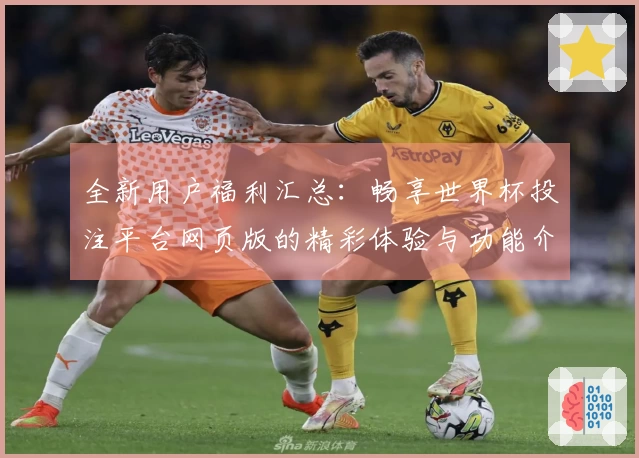 全新用户福利汇总:畅享世界杯投注平台网页版的精彩体验与功能介绍
