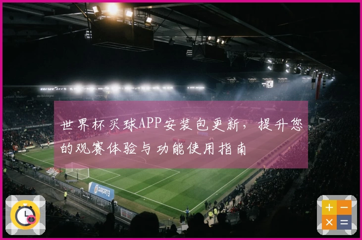 世界杯买球APP安装包更新，提升您的观赛体验与功能使用指南